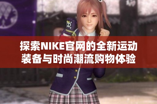 探索NIKE官网的全新运动装备与时尚潮流购物体验