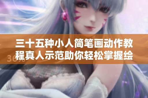 三十五种小人简笔画动作教程真人示范助你轻松掌握绘画技巧