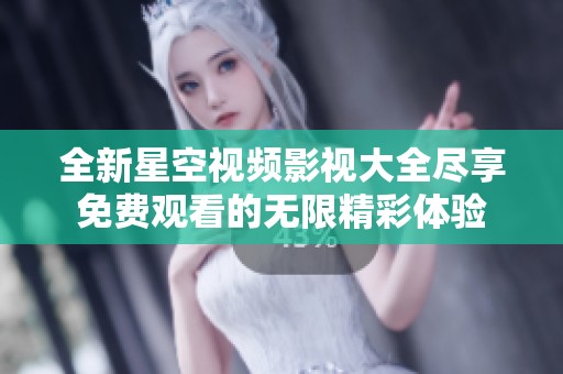 全新星空视频影视大全尽享免费观看的无限精彩体验