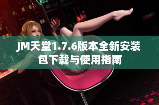 JM天堂1.7.6版本全新安装包下载与使用指南