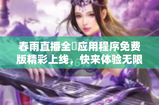 春雨直播全婐应用程序免费版精彩上线，快来体验无限乐趣吧
