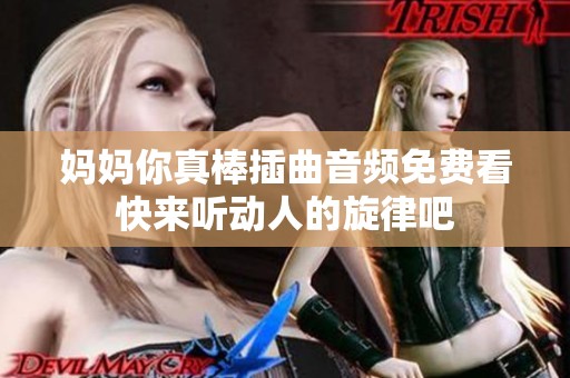 妈妈你真棒插曲音频免费看快来听动人的旋律吧
