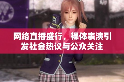 网络直播盛行，裸体表演引发社会热议与公众关注