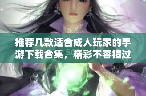 推荐几款适合成人玩家的手游下载合集，精彩不容错过