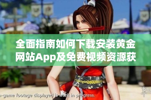 全面指南如何下载安装黄金网站App及免费视频资源获取技巧