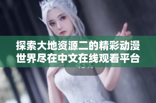 探索大地资源二的精彩动漫世界尽在中文在线观看平台