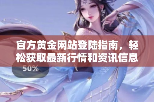 官方黄金网站登陆指南，轻松获取最新行情和资讯信息