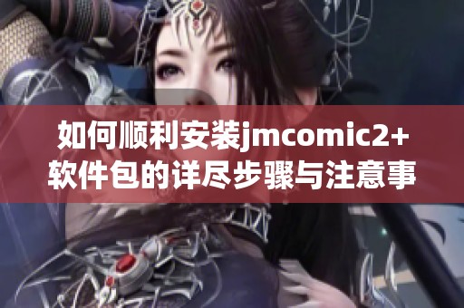 如何顺利安装jmcomic2+软件包的详尽步骤与注意事项