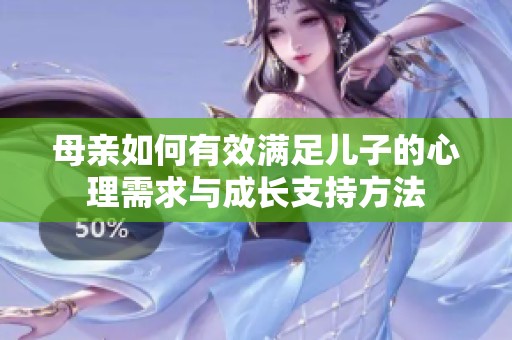 母亲如何有效满足儿子的心理需求与成长支持方法