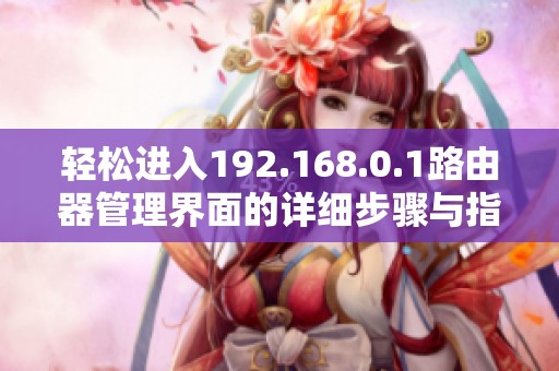 轻松进入192.168.0.1路由器管理界面的详细步骤与指南