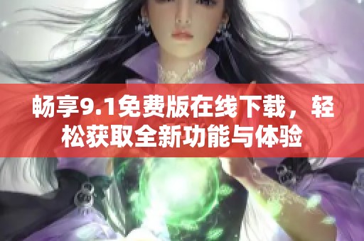 畅享9.1免费版在线下载，轻松获取全新功能与体验
