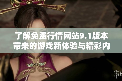 了解免费行情网站9.1版本带来的游戏新体验与精彩内容解析