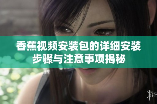 香蕉视频安装包的详细安装步骤与注意事项揭秘