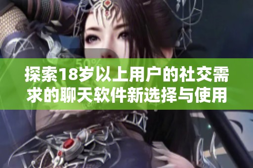 探索18岁以上用户的社交需求的聊天软件新选择与使用体验