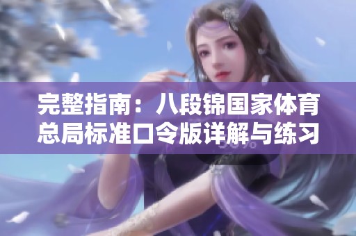完整指南：八段锦国家体育总局标准口令版详解与练习技巧