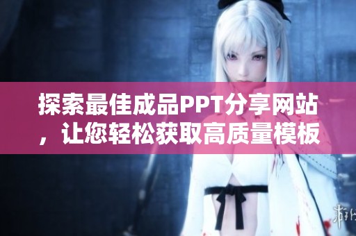 探索最佳成品PPT分享网站，让您轻松获取高质量模板资源