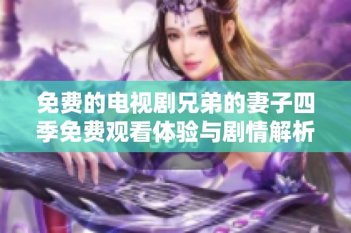 免费的电视剧兄弟的妻子四季免费观看体验与剧情解析