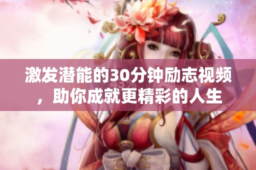 激发潜能的30分钟励志视频，助你成就更精彩的人生