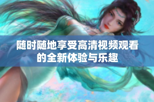 随时随地享受高清视频观看的全新体验与乐趣