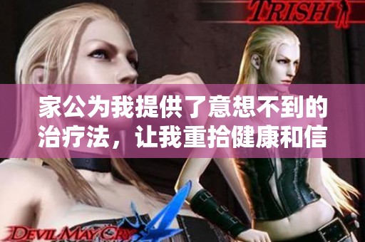 家公为我提供了意想不到的治疗法，让我重拾健康和信心