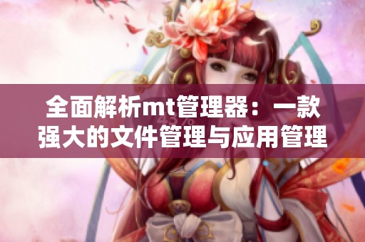 全面解析mt管理器：一款强大的文件管理与应用管理工具