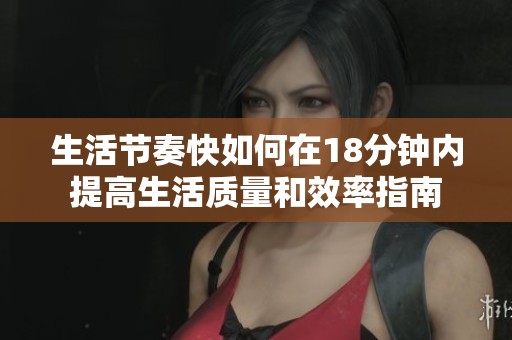生活节奏快如何在18分钟内提高生活质量和效率指南