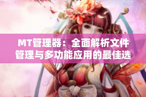 MT管理器：全面解析文件管理与多功能应用的最佳选择