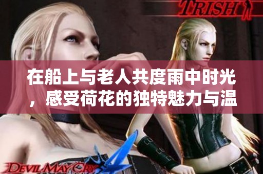 在船上与老人共度雨中时光，感受荷花的独特魅力与温情