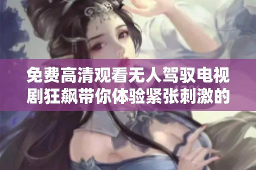 免费高清观看无人驾驭电视剧狂飙带你体验紧张刺激的剧情探险
