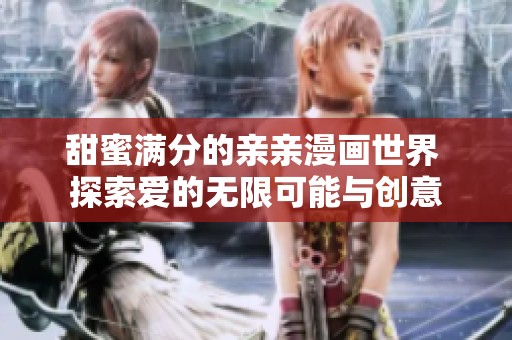 甜蜜满分的亲亲漫画世界 探索爱的无限可能与创意