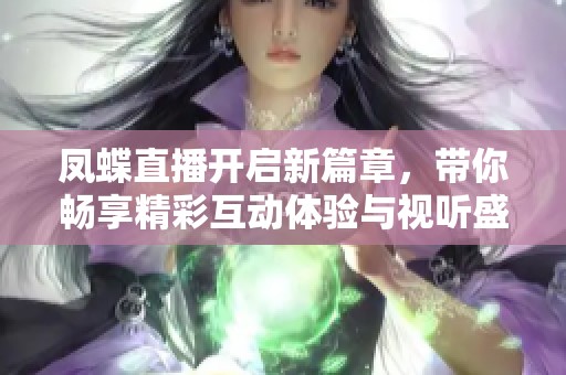 凤蝶直播开启新篇章，带你畅享精彩互动体验与视听盛宴