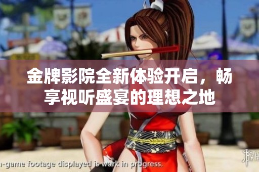 金牌影院全新体验开启，畅享视听盛宴的理想之地