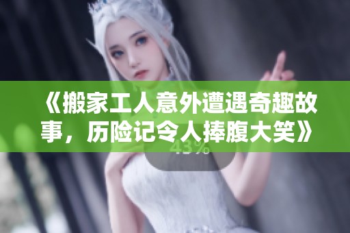 《搬家工人意外遭遇奇趣故事，历险记令人捧腹大笑》