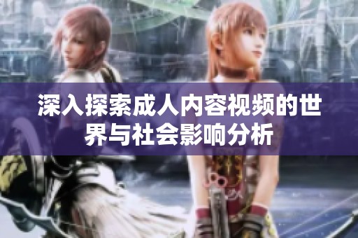 深入探索成人内容视频的世界与社会影响分析