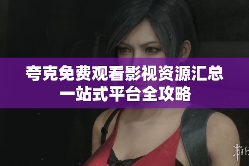 夸克免费观看影视资源汇总一站式平台全攻略