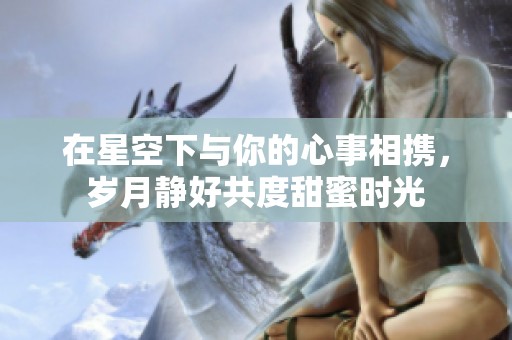 在星空下与你的心事相携，岁月静好共度甜蜜时光
