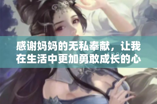 感谢妈妈的无私奉献，让我在生活中更加勇敢成长的心路历程