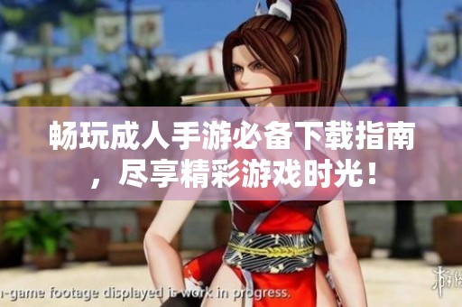 畅玩成人手游必备下载指南，尽享精彩游戏时光！