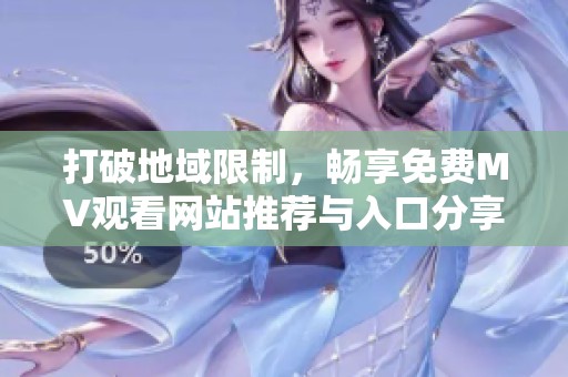 打破地域限制，畅享免费MV观看网站推荐与入口分享