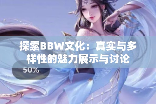 探索BBW文化：真实与多样性的魅力展示与讨论