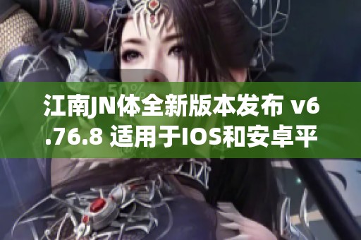 江南JN体全新版本发布 v6.76.8 适用于IOS和安卓平台
