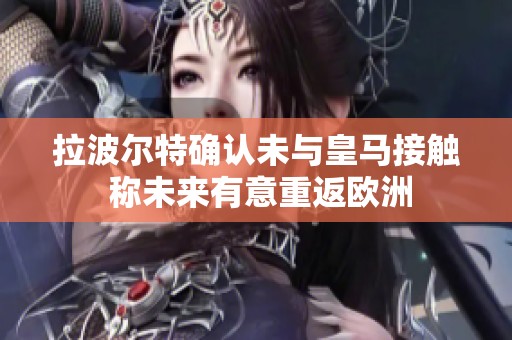 拉波尔特确认未与皇马接触 称未来有意重返欧洲