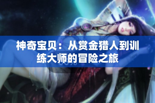 神奇宝贝：从赏金猎人到训练大师的冒险之旅