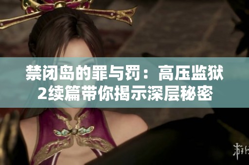 禁闭岛的罪与罚：高压监狱2续篇带你揭示深层秘密