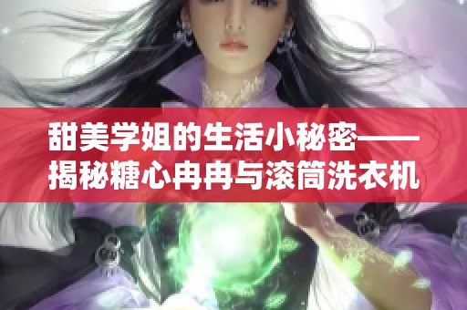 甜美学姐的生活小秘密——揭秘糖心冉冉与滚筒洗衣机的故事