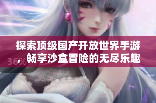 探索顶级国产开放世界手游，畅享沙盒冒险的无尽乐趣