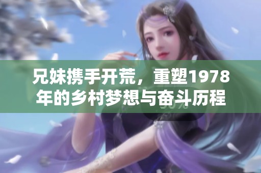 兄妹携手开荒，重塑1978年的乡村梦想与奋斗历程
