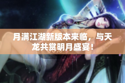 月满江湖新版本来临，与天龙共赏明月盛宴！