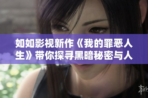 如如影视新作《我的罪恶人生》带你探寻黑暗秘密与人性挣扎