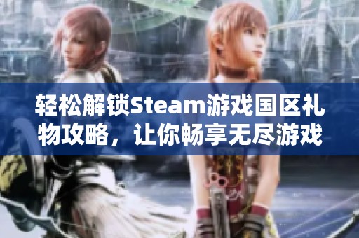 轻松解锁Steam游戏国区礼物攻略，让你畅享无尽游戏乐趣